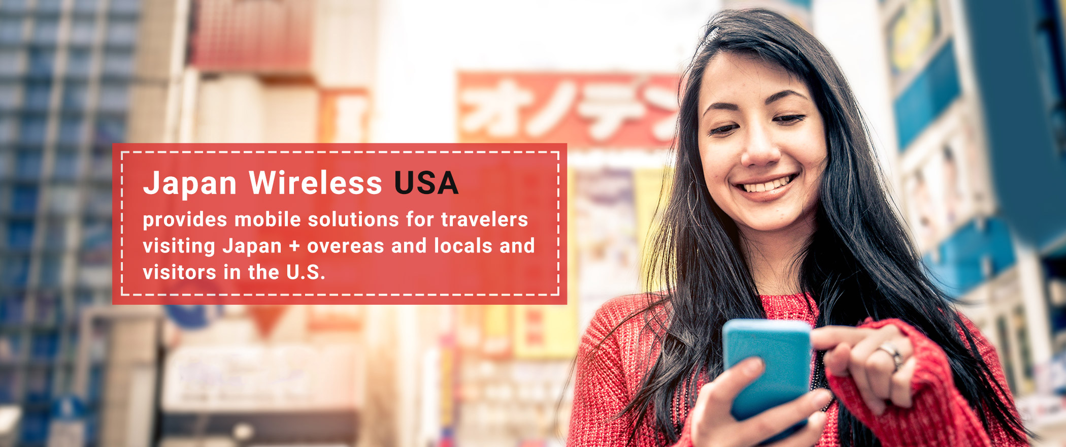 JAPAN WIRELESS USA provides mobile solutions for travelers visiting Japan + overseas and locals and visitors in the U.S.